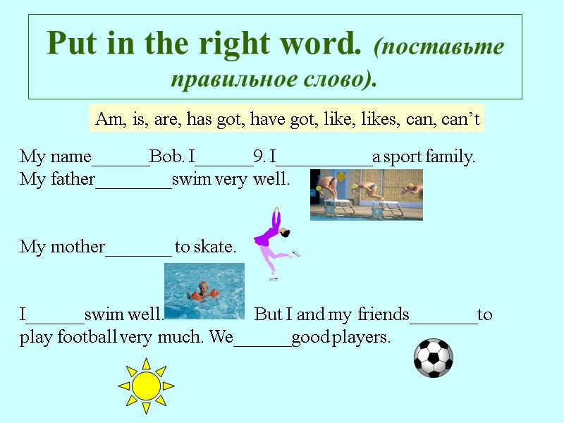 Put in the right word. (поставьте правильное слово). Am, is, are, has got, have